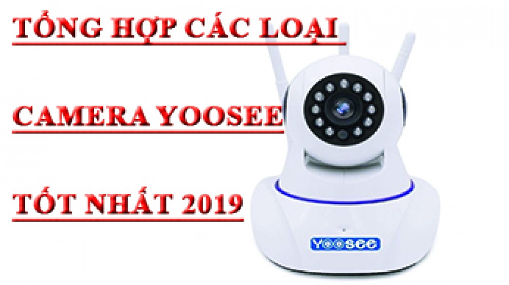 Tổng hợp những loại camera Yoosee trên thị trường 2019