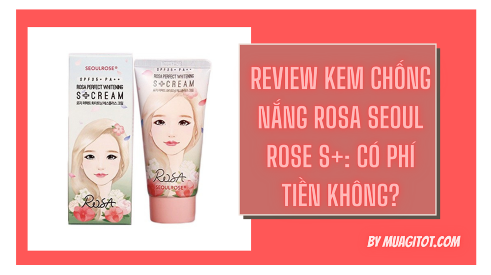 Review kem chống nắng Rosa Seoul Rose S+: có phí tiền không?