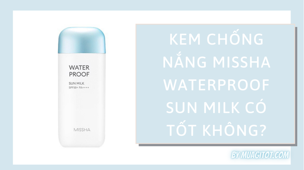 Kem chống nắng Missha Waterproof Sun Milk có tốt không