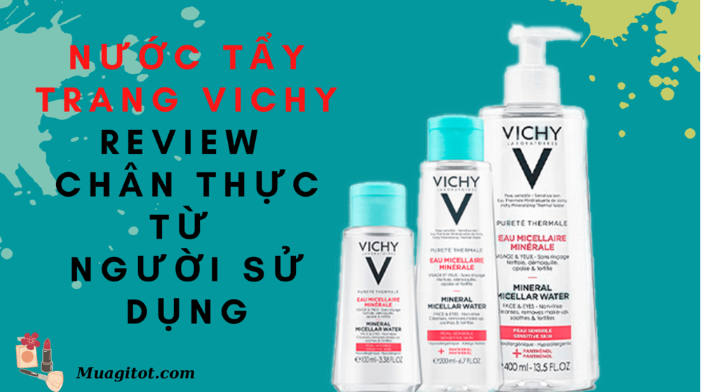 Nước tẩy trang Vichy: review chân thực từ người sử dụng