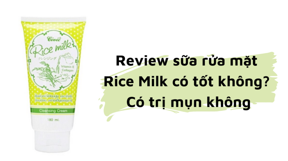 Review sữa rửa mặt Rice Milk có tốt không? Có trị mụn không