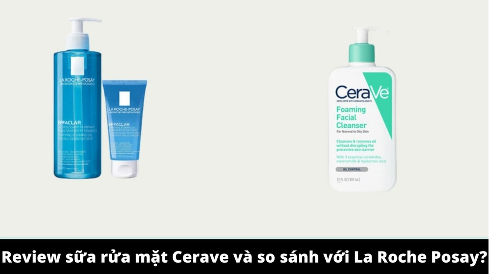 Review sữa rửa mặt Cerave và so sánh với La Roche Posay?