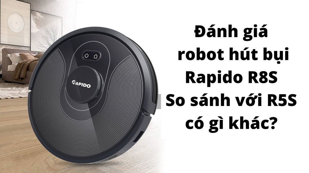 Đánh giá robot hút bụi Rapido R8S, so sánh với R5S có gì khác