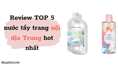 Review TOP 5 nước tẩy trang nội địa Trung hot nhất 2022