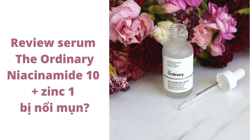 Review serum The Ordinary Niacinamide 10 + Zinc 1 bị nổi mụn?