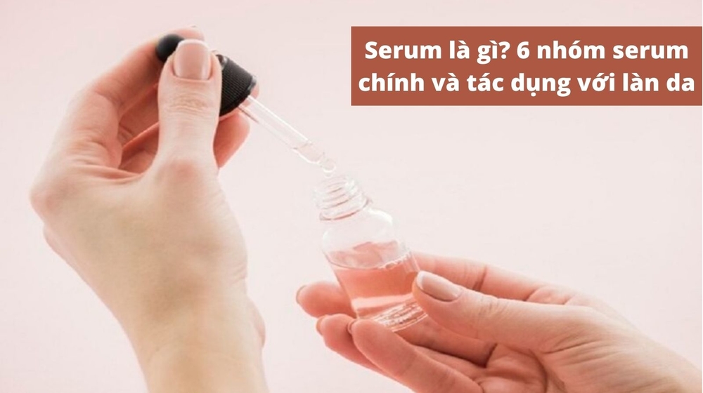 Serum là gì? 6 nhóm serum chính và tác dụng với làn da