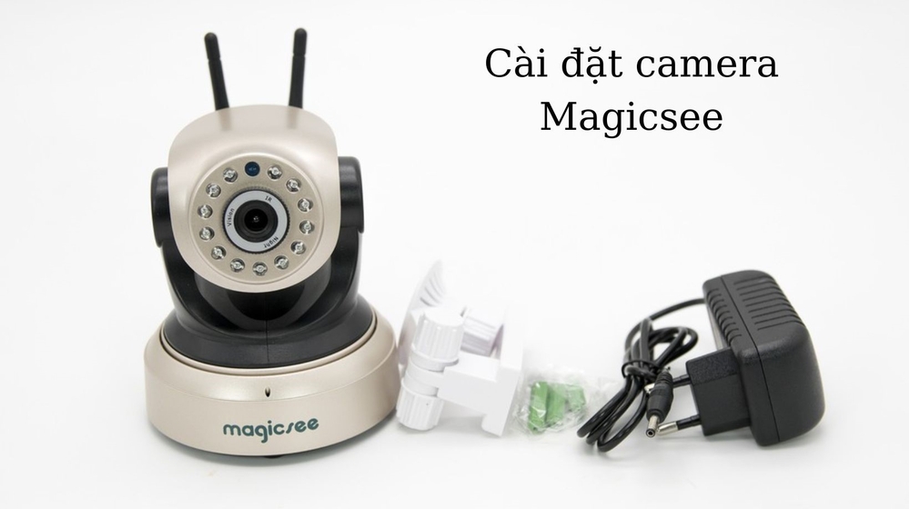 Hướng dẫn cài đặt camera Magicsee và khắc phục lỗi cơ bản